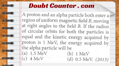A proton and an alpha particle both enters a region of uniform .